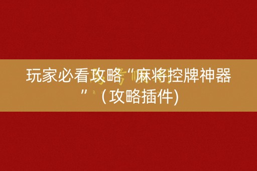 玩家必看攻略“麻将控牌神器”（攻略插件)
