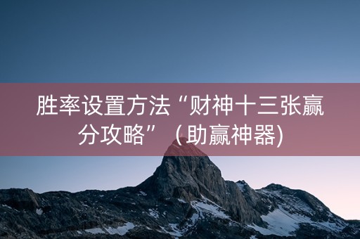 胜率设置方法“财神十三张赢分攻略”（助赢神器)