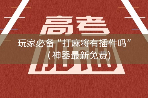 玩家必备“打麻将有插件吗”（神器最新免费)