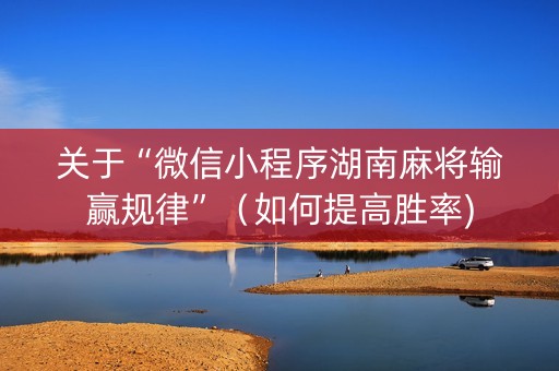 关于“微信小程序湖南麻将输赢规律”（如何提高胜率)