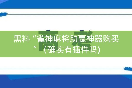 黑料“雀神麻将助赢神器购买”（确实有插件吗)