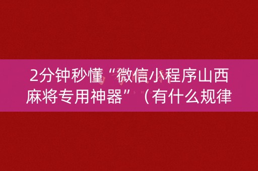 2分钟秒懂“微信小程序山西麻将专用神器”（有什么规律)