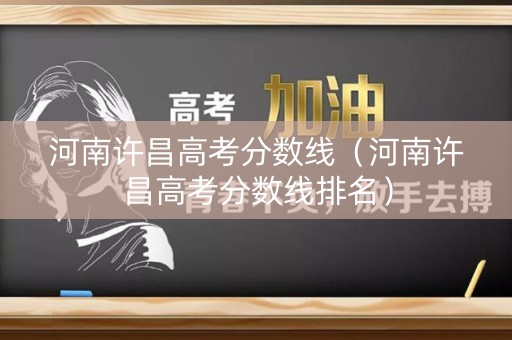 河南许昌高考分数线（河南许昌高考分数线排名）