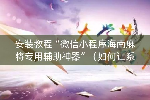 安装教程“微信小程序海南麻将专用辅助神器”（如何让系统发好牌)