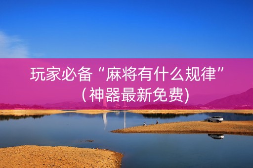 玩家必备“麻将有什么规律”（神器最新免费)
