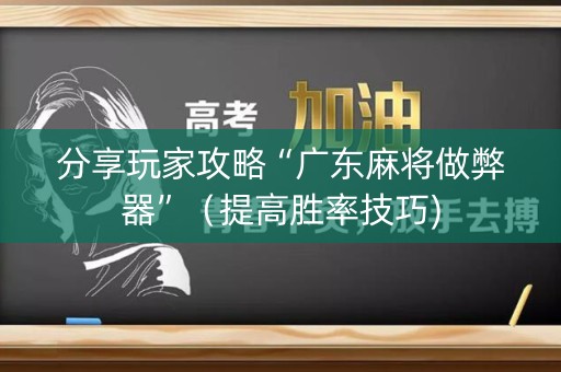 分享玩家攻略“广东麻将做弊器”（提高胜率技巧)