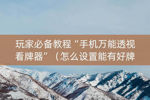 玩家必备教程“手机万能透视看牌器”（怎么设置能有好牌)