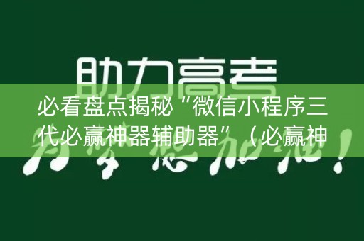 必看盘点揭秘“微信小程序三代必赢神器辅助器”（必赢神器)