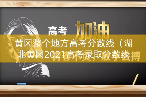 黄冈整个地方高考分数线（湖北黄冈2021高考录取分数线）