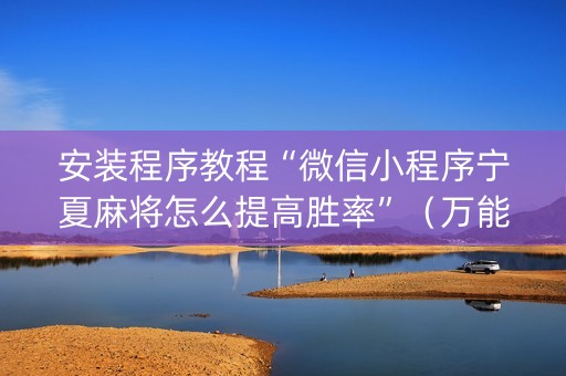 安装程序教程“微信小程序宁夏麻将怎么提高胜率”（万能开挂器)