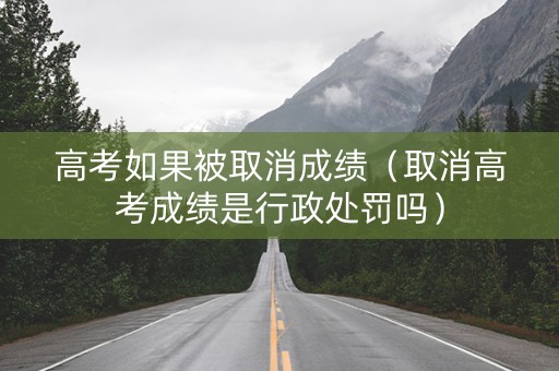 高考如果被取消成绩（取消高考成绩是行政处罚吗）