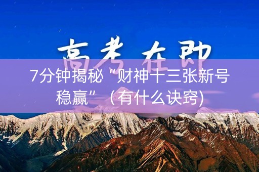 7分钟揭秘“财神十三张新号稳赢”（有什么诀窍)