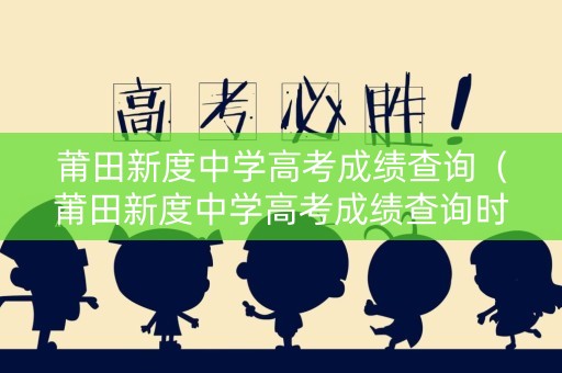 莆田新度中学高考成绩查询（莆田新度中学高考成绩查询时间）