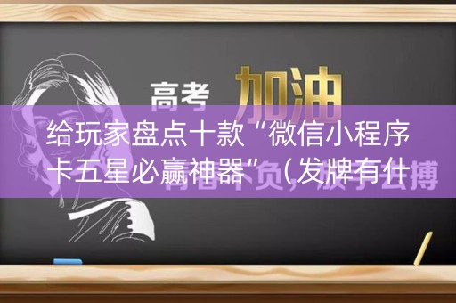 给玩家盘点十款“微信小程序卡五星必赢神器”（发牌有什么规律吗)