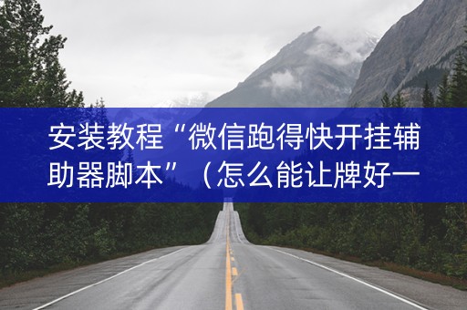 安装教程“微信跑得快开挂辅助器脚本”（怎么能让牌好一点)