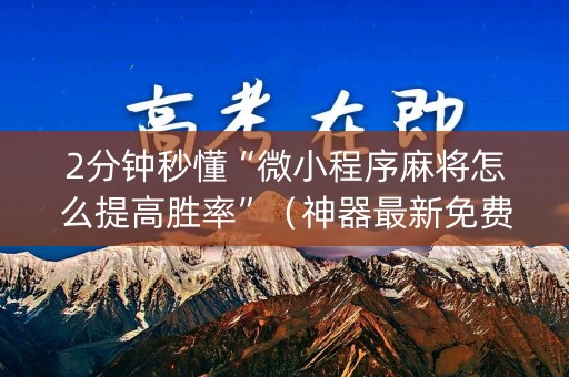 2分钟秒懂“微小程序麻将怎么提高胜率”（神器最新免费)