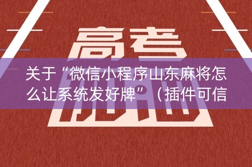 关于“微信小程序山东麻将怎么让系统发好牌”（插件可信吗)