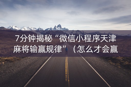 7分钟揭秘“微信小程序天津麻将输赢规律”（怎么才会赢)