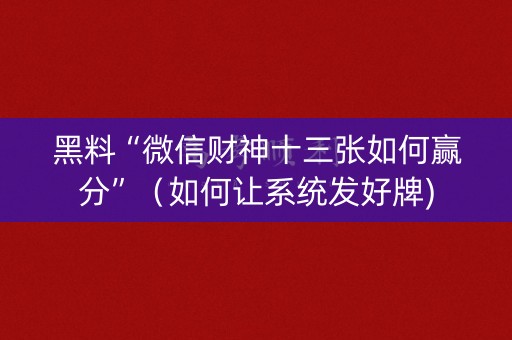 黑料“微信财神十三张如何赢分”（如何让系统发好牌)