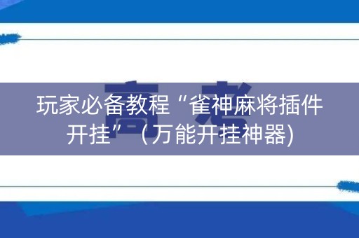 玩家必备教程“雀神麻将插件开挂”（万能开挂神器)