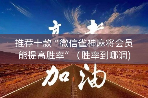 推荐十款“微信雀神麻将会员能提高胜率”（胜率到哪调)
