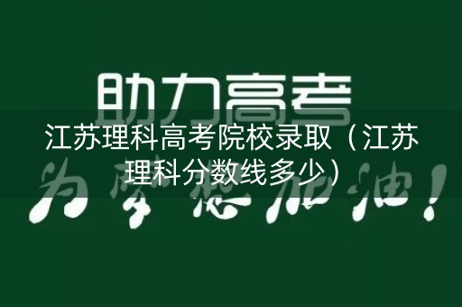 江苏理科高考院校录取（江苏理科分数线多少）