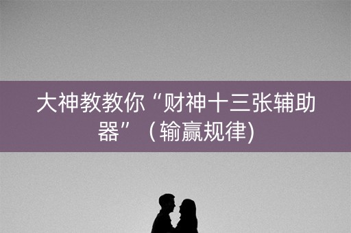 大神教教你“财神十三张辅助器”（输赢规律)