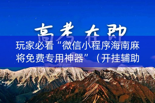 玩家必看“微信小程序海南麻将免费专用神器”（开挂辅助插件)
