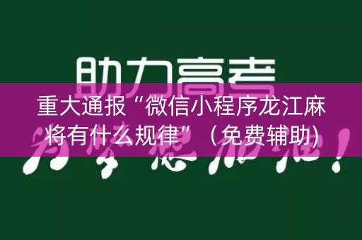 重大通报“微信小程序龙江麻将有什么规律”（免费辅助)
