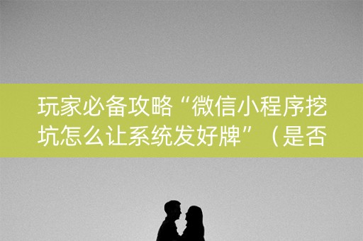 玩家必备攻略“微信小程序挖坑怎么让系统发好牌”（是否能开挂)