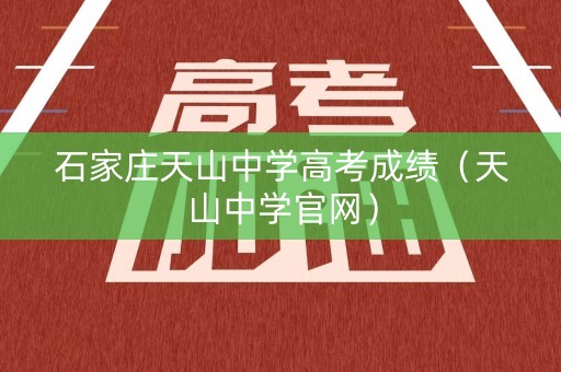 石家庄天山中学高考成绩（天山中学官网）