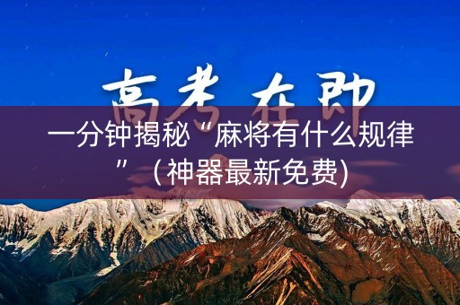 一分钟揭秘“麻将有什么规律”（神器最新免费)