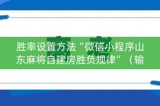 胜率设置方法“微信小程序山东麻将自建房胜负规律”（输赢有什么规律)