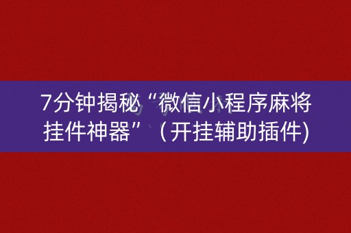 7分钟揭秘“微信小程序麻将挂件神器”（开挂辅助插件)
