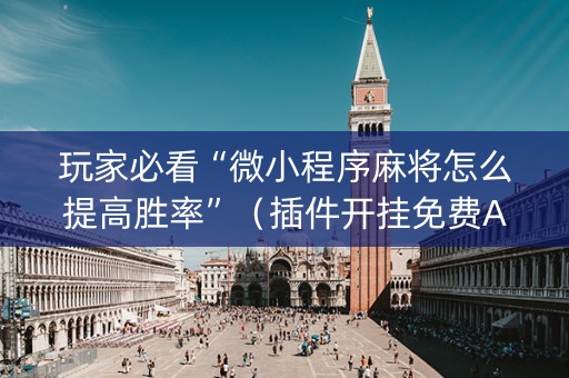 玩家必看“微小程序麻将怎么提高胜率”（插件开挂免费AI)