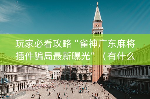 玩家必看攻略“雀神广东麻将插件骗局最新曝光”（有什么诀窍)
