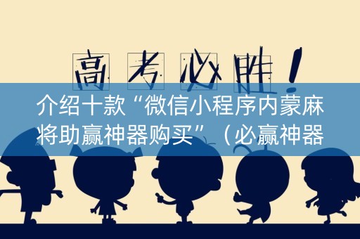介绍十款“微信小程序内蒙麻将助赢神器购买”（必赢神器免费安装)