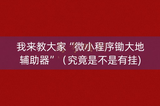 我来教大家“微小程序锄大地辅助器”（究竟是不是有挂)