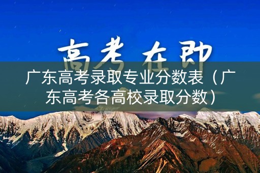 广东高考录取专业分数表（广东高考各高校录取分数）