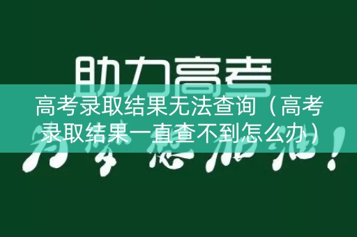 高考录取结果无法查询（高考录取结果一直查不到怎么办）