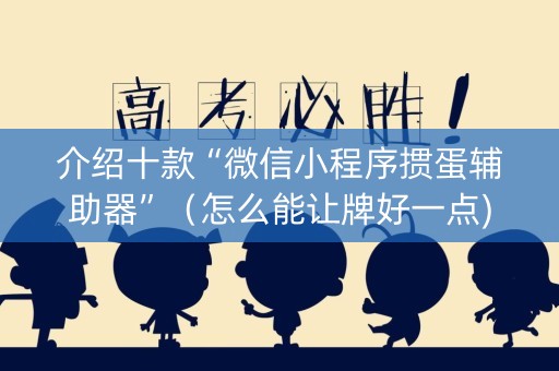 介绍十款“微信小程序掼蛋辅助器”（怎么能让牌好一点)