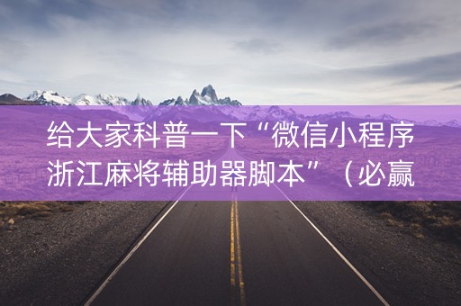 给大家科普一下“微信小程序浙江麻将辅助器脚本”（必赢神器免费安装)