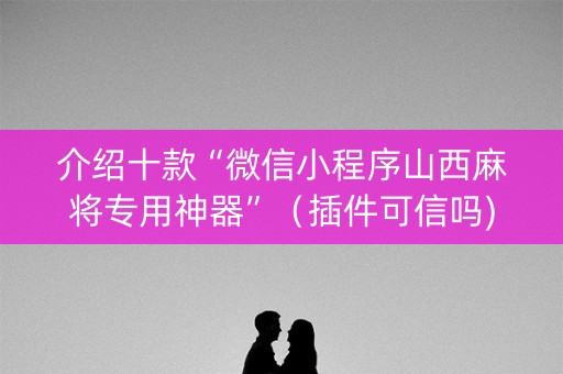 介绍十款“微信小程序山西麻将专用神器”（插件可信吗)