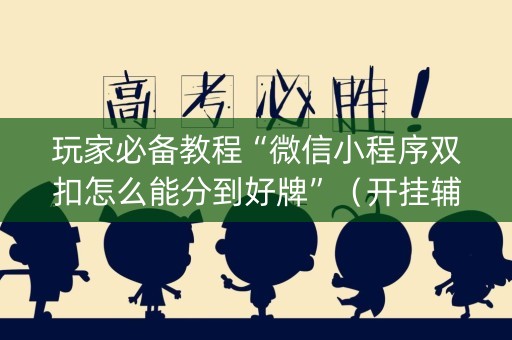 玩家必备教程“微信小程序双扣怎么能分到好牌”（开挂辅助器脚本)