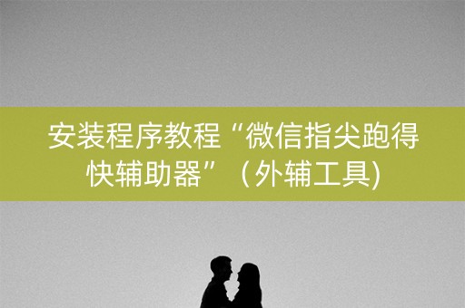 安装程序教程“微信指尖跑得快辅助器”（外辅工具)