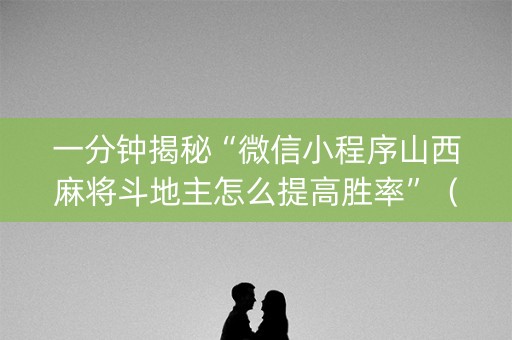 一分钟揭秘“微信小程序山西麻将斗地主怎么提高胜率”（输赢有什么规律)