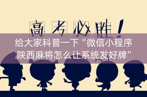 给大家科普一下“微信小程序陕西麻将怎么让系统发好牌”（发牌有什么规律吗)