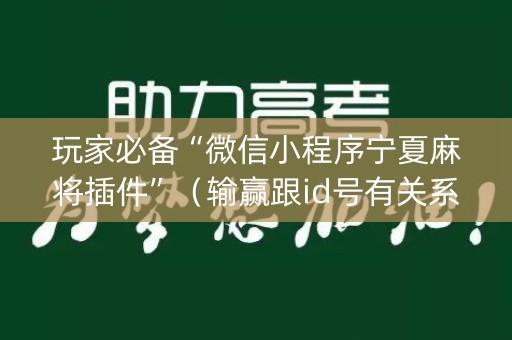 玩家必备“微信小程序宁夏麻将插件”（输赢跟id号有关系吗)
