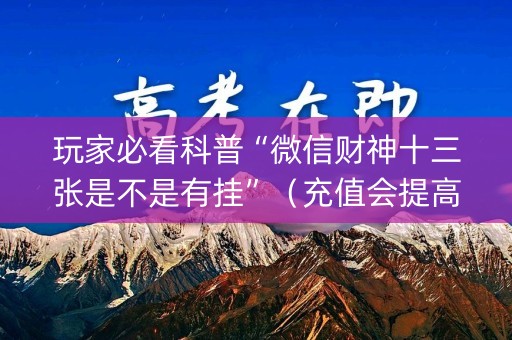 玩家必看科普“微信财神十三张是不是有挂”（充值会提高胜率么)