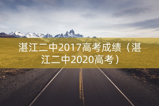 湛江二中2017高考成绩（湛江二中2020高考）